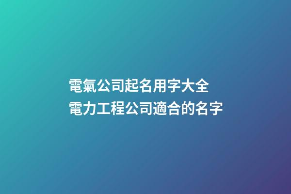電氣公司起名用字大全 電力工程公司適合的名字-第1張-公司起名-玄機派